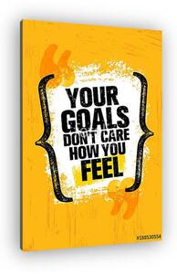 Your Goals Dont Care How You Feel. Inspiring Creative Motivation Quote Poster Template. Vector Typography Banner (vászonkép)