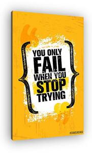 You Only Fail When You Stop Trying. Inspiring Creative Motivation Quote Poster Template. Vector Typography (vászonkép)