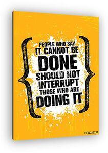 People Who Say It Cannot Be Done Should Not Interrupt Those Who Are Doing It. Inspiring Creative Motivation Quote (vászonkép)