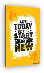 Let Today Be The Start Of Something New. Inspiring Creative Motivation Quote Poster Template. Vector Typography (vászonkép)
