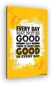 Everyday May Not Be Good But There Is Something Good In Every Day. Inspiring Creative Motivation Quote Poster Template (vászonkép)