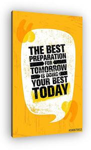 The Best Preparation For Tomorrow Is Doing Your Best Today. Inspiring Creative Motivation Quote Poster Template (vászonkép)