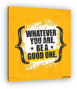 Whatever You Are, Be A Good One. Inspiring Creative Motivation Quote Poster Template. Vector Typography Banner Design (vászonkép)